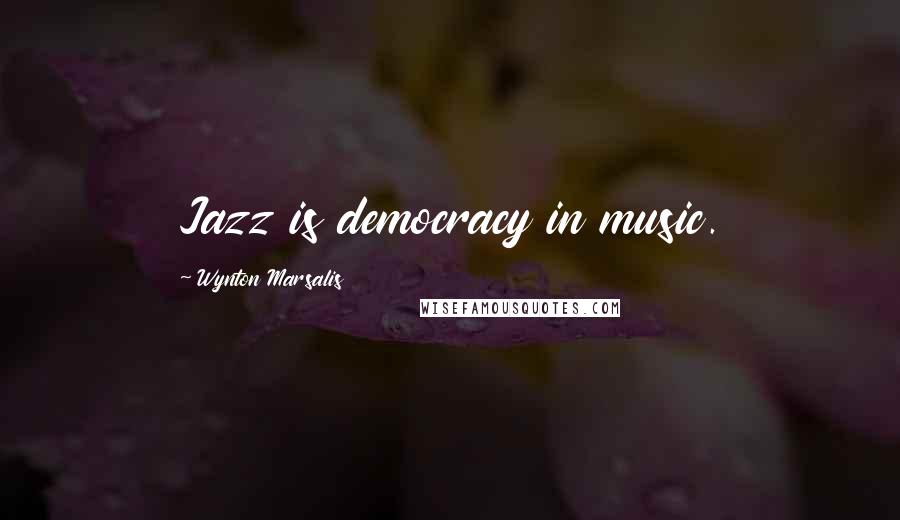 Wynton Marsalis Quotes: Jazz is democracy in music.