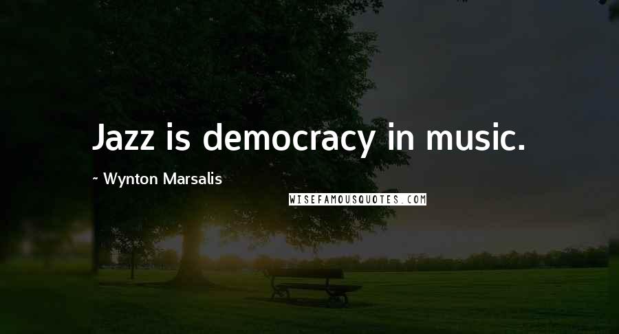 Wynton Marsalis Quotes: Jazz is democracy in music.