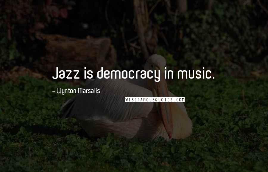 Wynton Marsalis Quotes: Jazz is democracy in music.