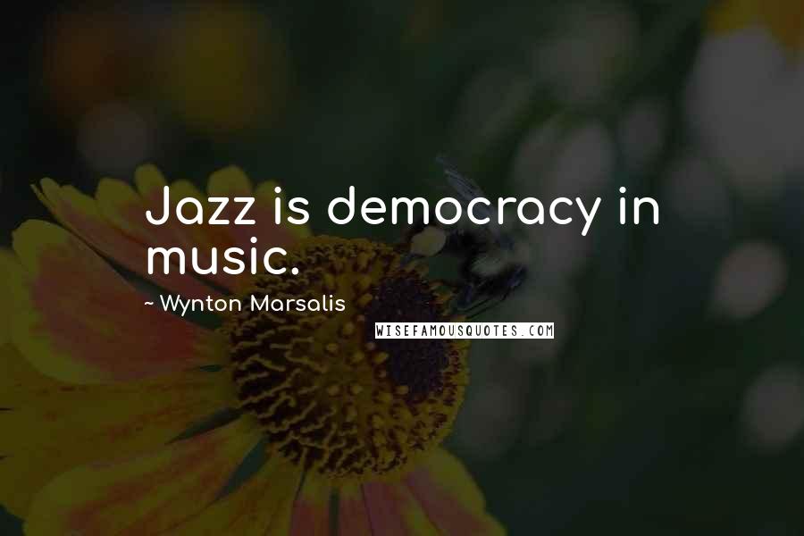 Wynton Marsalis Quotes: Jazz is democracy in music.