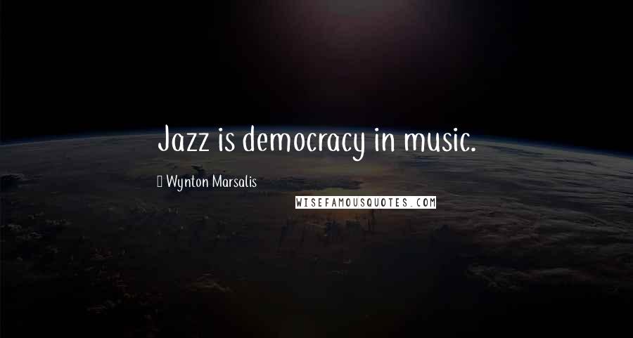 Wynton Marsalis Quotes: Jazz is democracy in music.