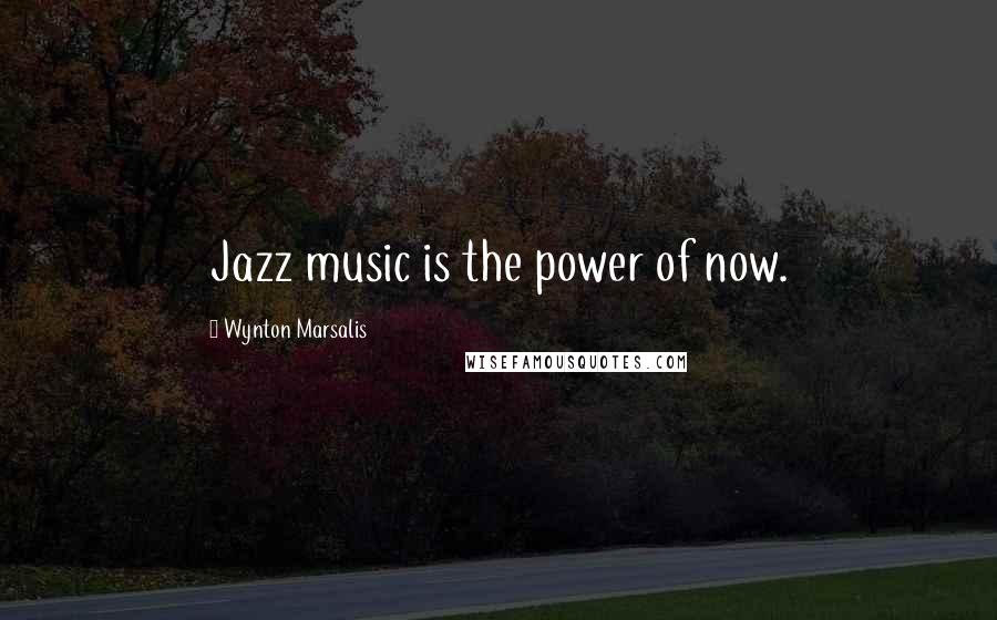 Wynton Marsalis Quotes: Jazz music is the power of now.