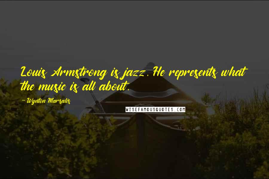 Wynton Marsalis Quotes: Louis Armstrong is jazz. He represents what the music is all about.