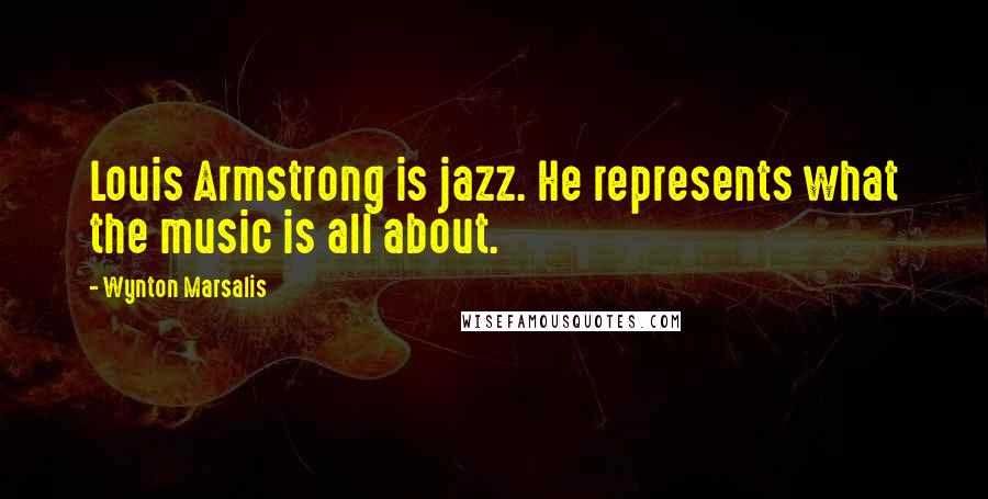 Wynton Marsalis Quotes: Louis Armstrong is jazz. He represents what the music is all about.
