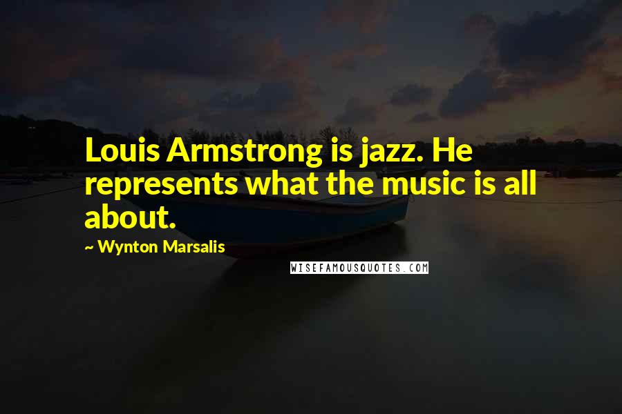 Wynton Marsalis Quotes: Louis Armstrong is jazz. He represents what the music is all about.