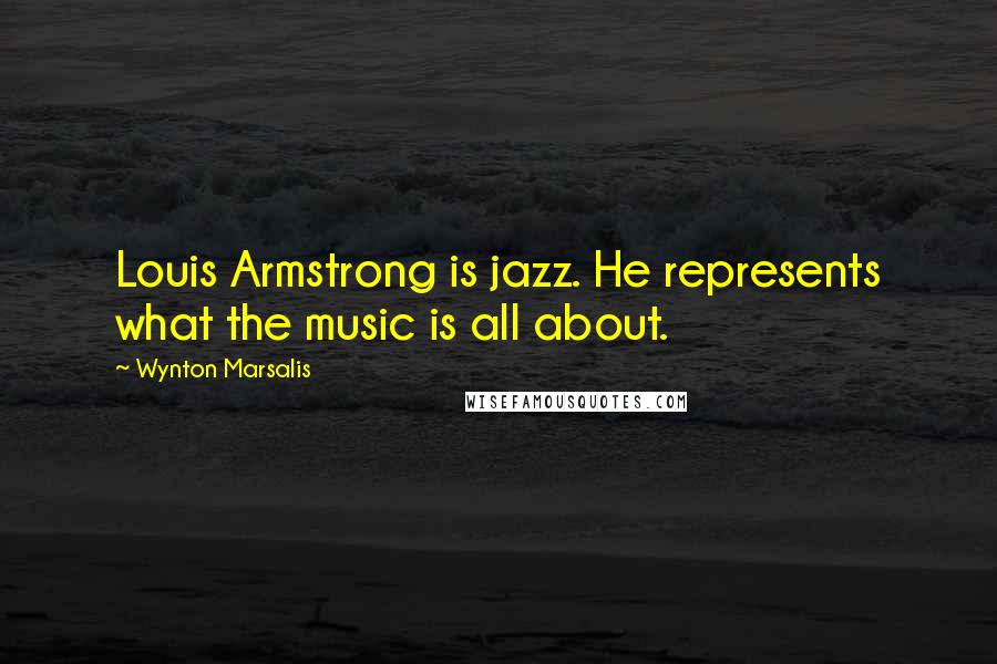 Wynton Marsalis Quotes: Louis Armstrong is jazz. He represents what the music is all about.