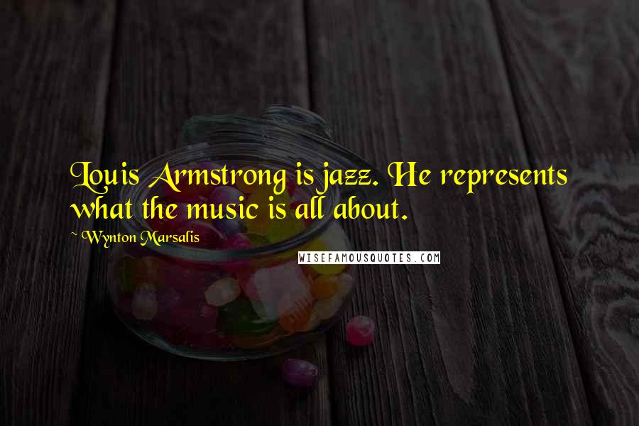 Wynton Marsalis Quotes: Louis Armstrong is jazz. He represents what the music is all about.