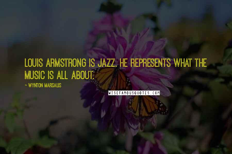 Wynton Marsalis Quotes: Louis Armstrong is jazz. He represents what the music is all about.