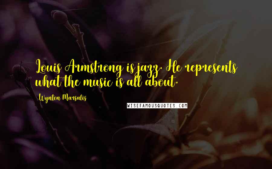 Wynton Marsalis Quotes: Louis Armstrong is jazz. He represents what the music is all about.