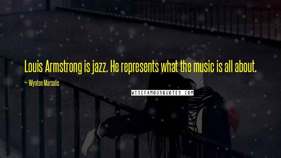 Wynton Marsalis Quotes: Louis Armstrong is jazz. He represents what the music is all about.