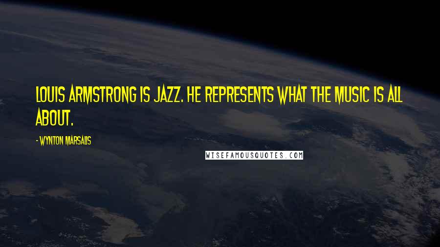 Wynton Marsalis Quotes: Louis Armstrong is jazz. He represents what the music is all about.