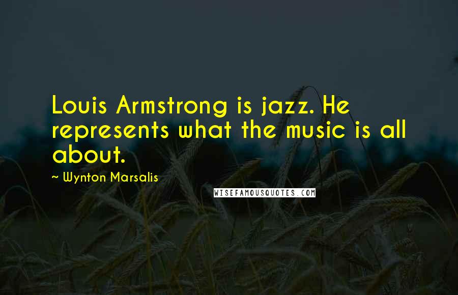 Wynton Marsalis Quotes: Louis Armstrong is jazz. He represents what the music is all about.