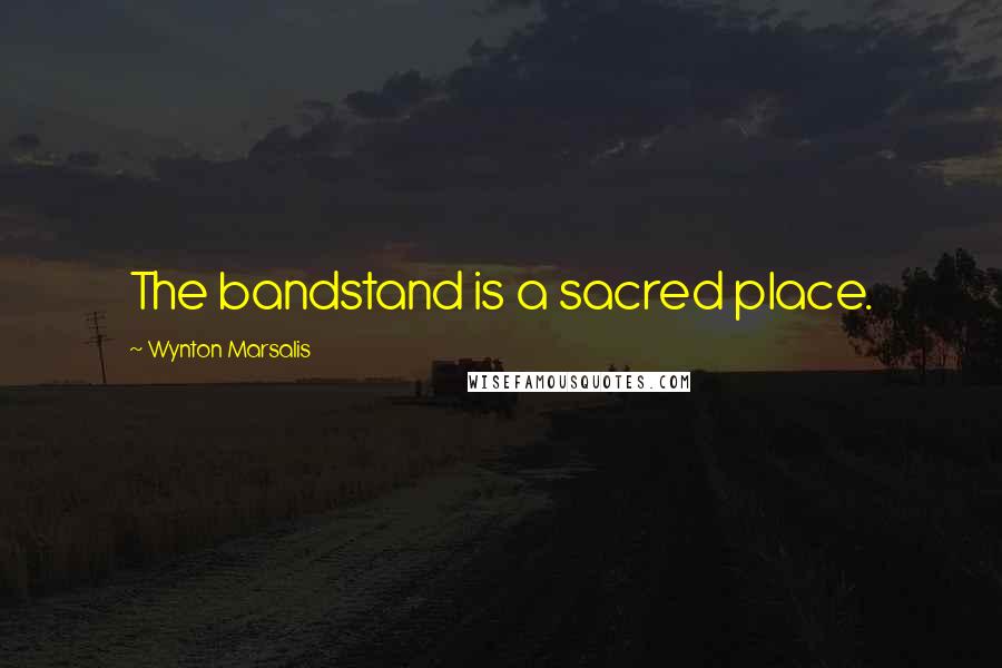 Wynton Marsalis Quotes: The bandstand is a sacred place.