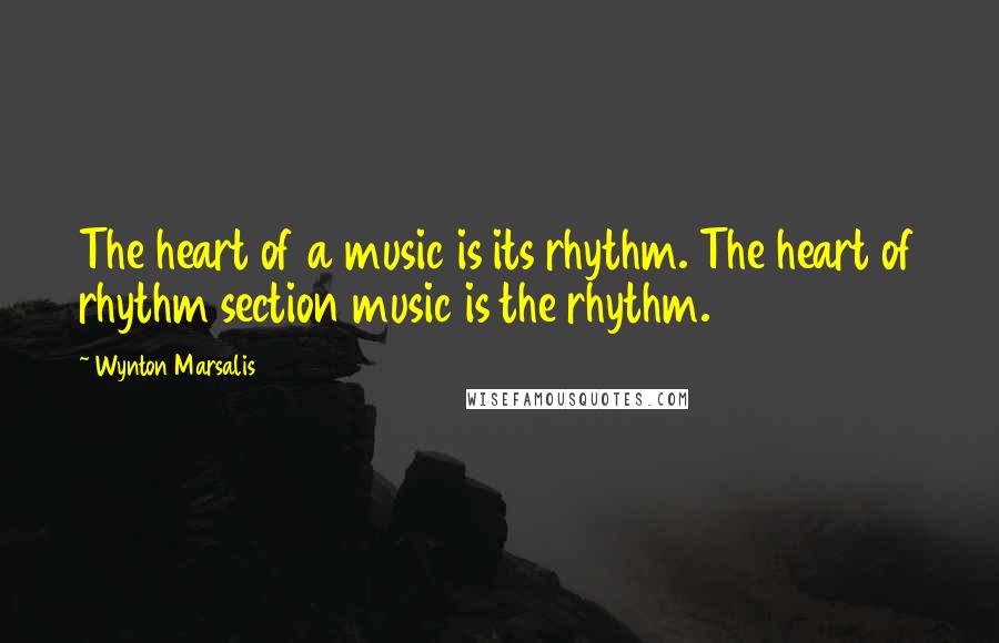 Wynton Marsalis Quotes: The heart of a music is its rhythm. The heart of rhythm section music is the rhythm.