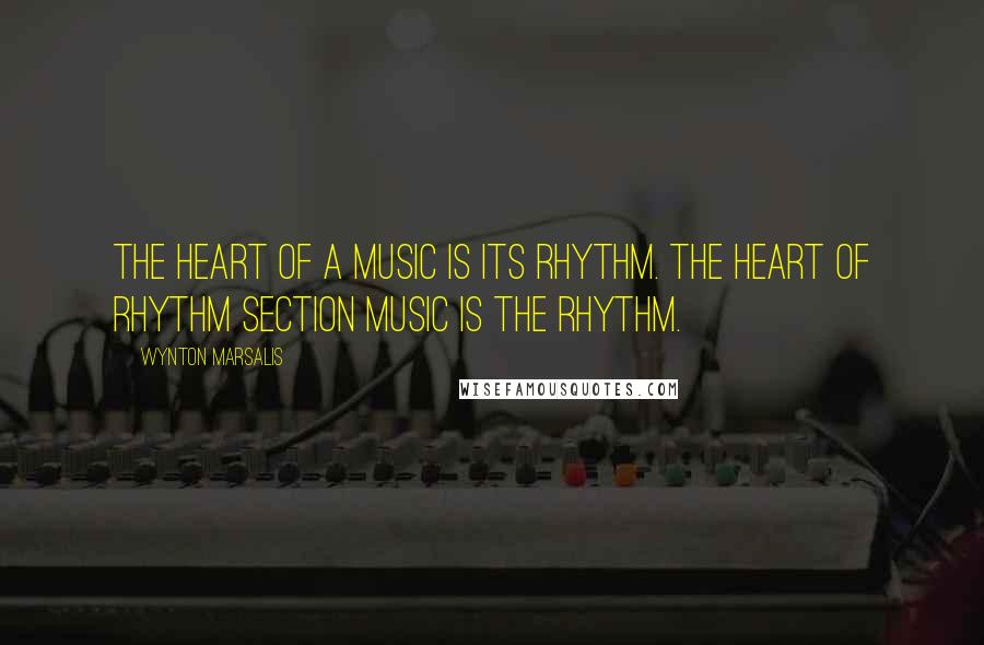 Wynton Marsalis Quotes: The heart of a music is its rhythm. The heart of rhythm section music is the rhythm.