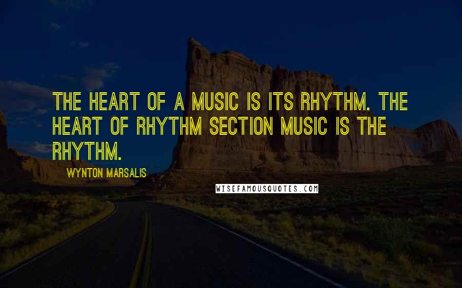 Wynton Marsalis Quotes: The heart of a music is its rhythm. The heart of rhythm section music is the rhythm.