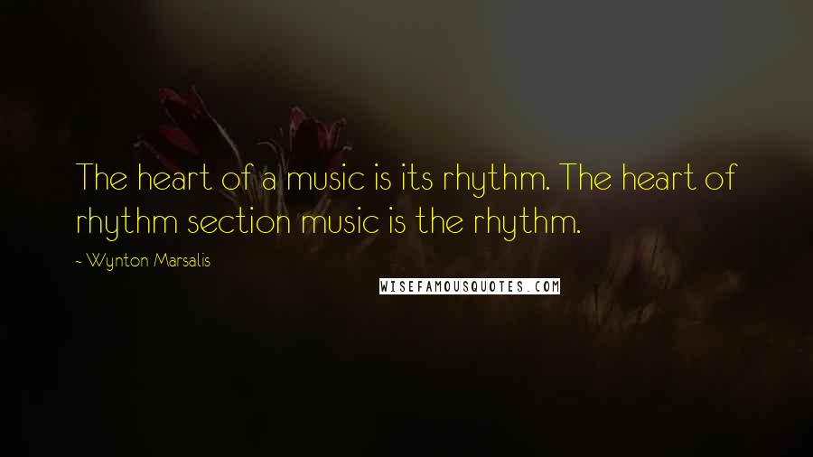 Wynton Marsalis Quotes: The heart of a music is its rhythm. The heart of rhythm section music is the rhythm.