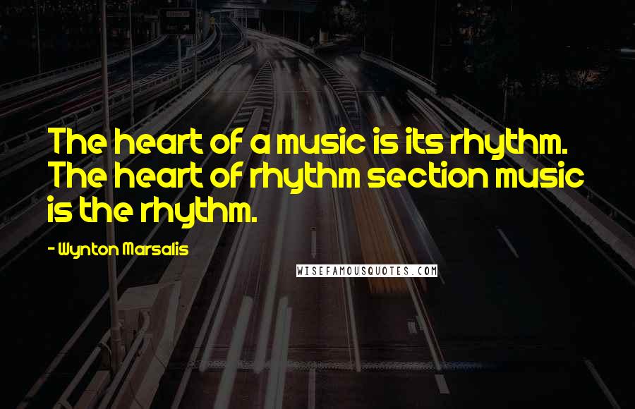 Wynton Marsalis Quotes: The heart of a music is its rhythm. The heart of rhythm section music is the rhythm.