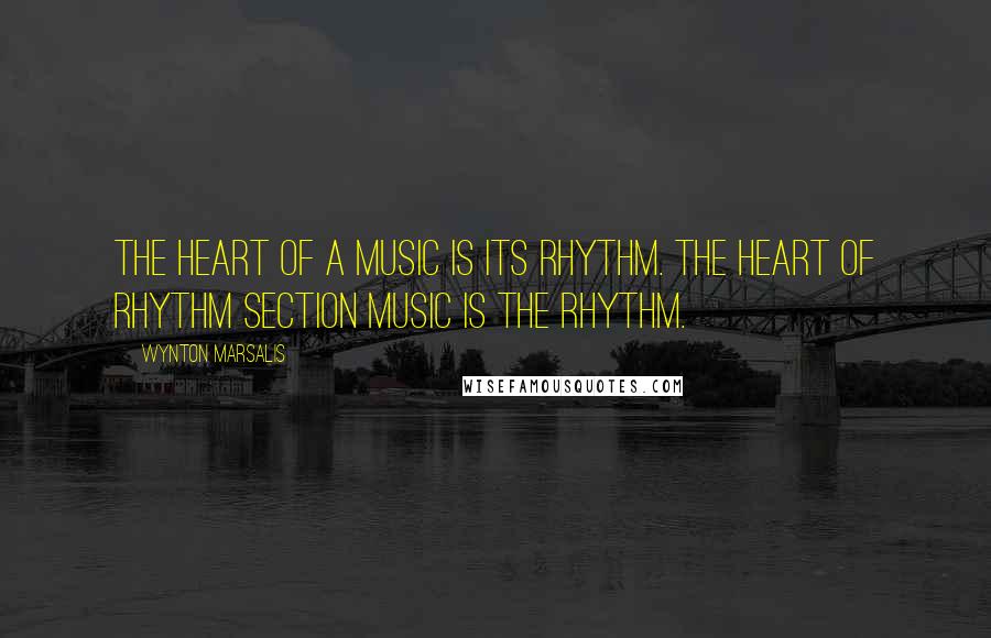 Wynton Marsalis Quotes: The heart of a music is its rhythm. The heart of rhythm section music is the rhythm.