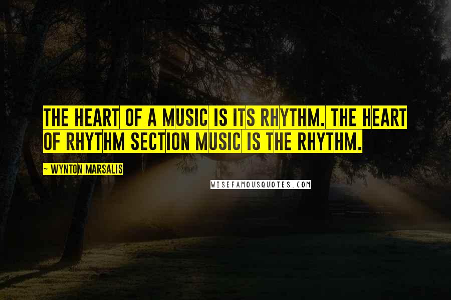 Wynton Marsalis Quotes: The heart of a music is its rhythm. The heart of rhythm section music is the rhythm.