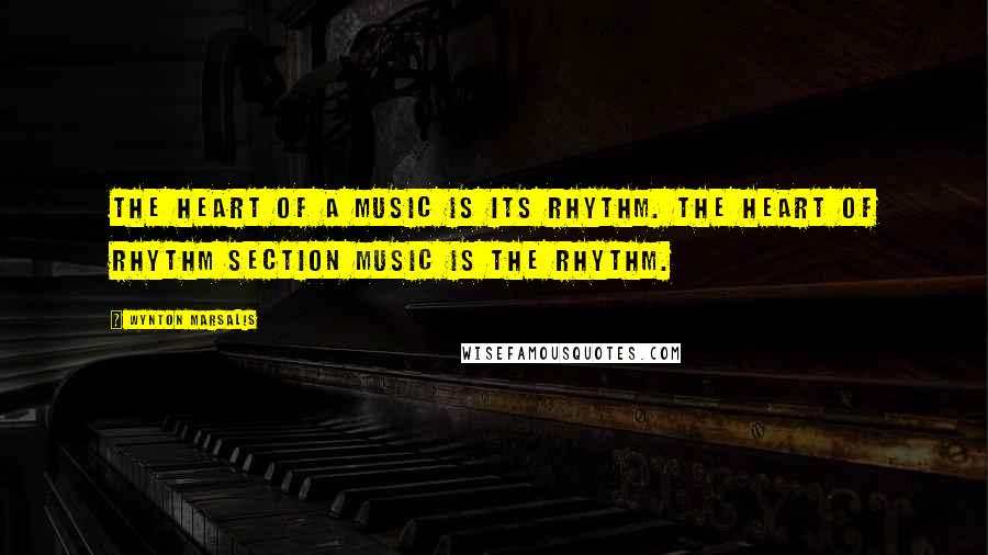 Wynton Marsalis Quotes: The heart of a music is its rhythm. The heart of rhythm section music is the rhythm.