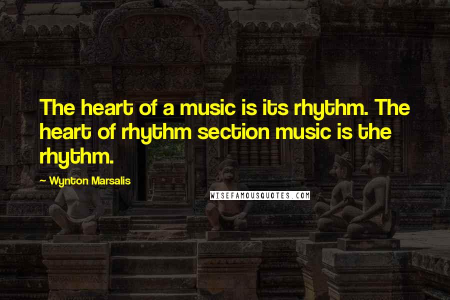 Wynton Marsalis Quotes: The heart of a music is its rhythm. The heart of rhythm section music is the rhythm.