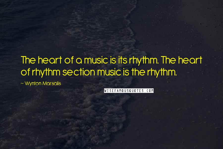 Wynton Marsalis Quotes: The heart of a music is its rhythm. The heart of rhythm section music is the rhythm.