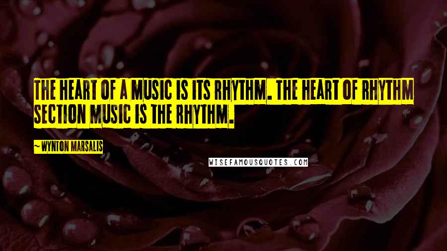 Wynton Marsalis Quotes: The heart of a music is its rhythm. The heart of rhythm section music is the rhythm.