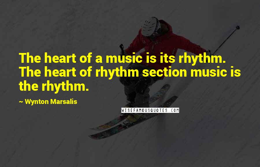 Wynton Marsalis Quotes: The heart of a music is its rhythm. The heart of rhythm section music is the rhythm.