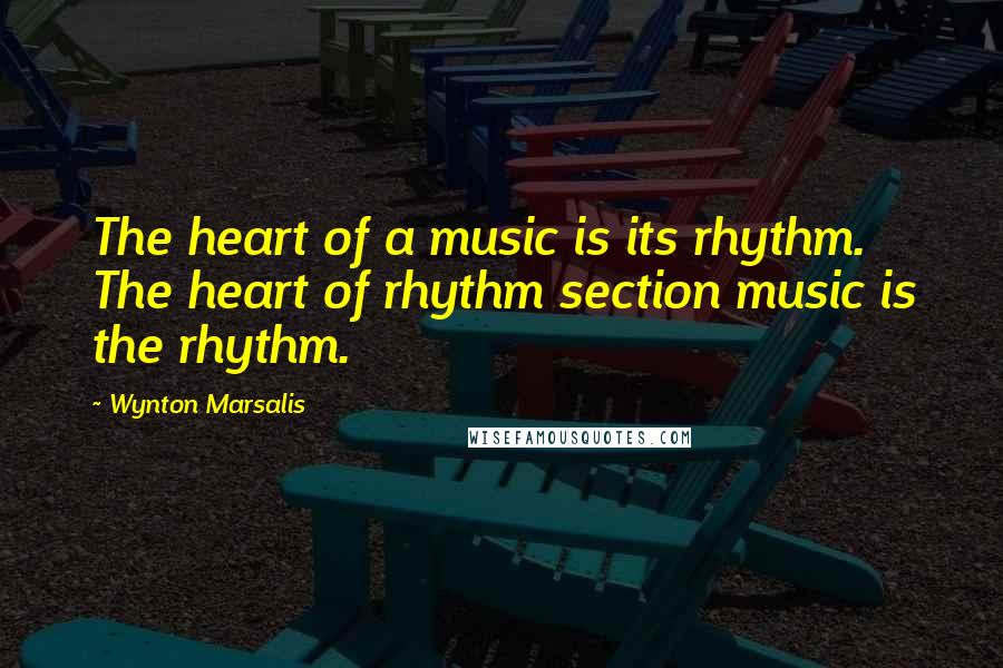 Wynton Marsalis Quotes: The heart of a music is its rhythm. The heart of rhythm section music is the rhythm.