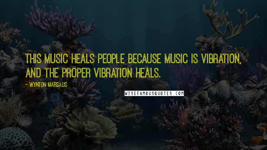 Wynton Marsalis Quotes: This music heals people because music is vibration, and the proper vibration heals.