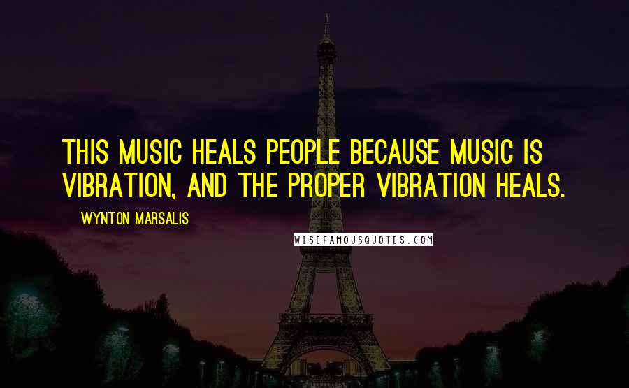 Wynton Marsalis Quotes: This music heals people because music is vibration, and the proper vibration heals.