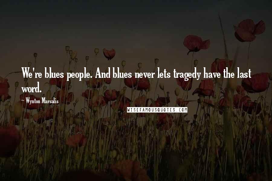 Wynton Marsalis Quotes: We're blues people. And blues never lets tragedy have the last word.