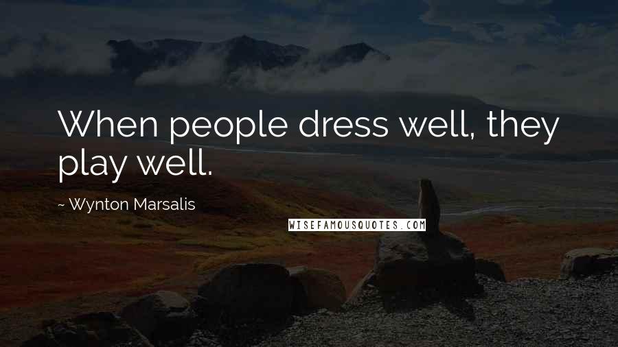 Wynton Marsalis Quotes: When people dress well, they play well.