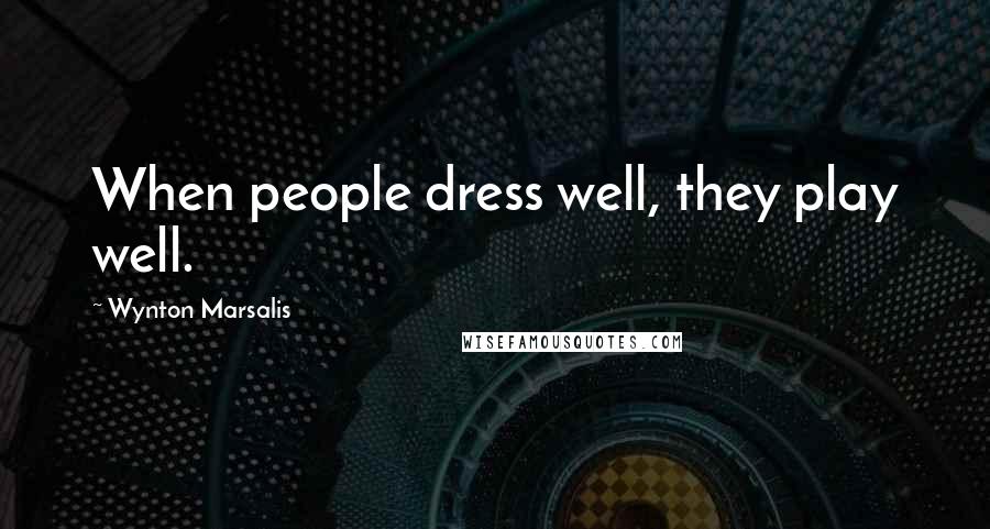 Wynton Marsalis Quotes: When people dress well, they play well.
