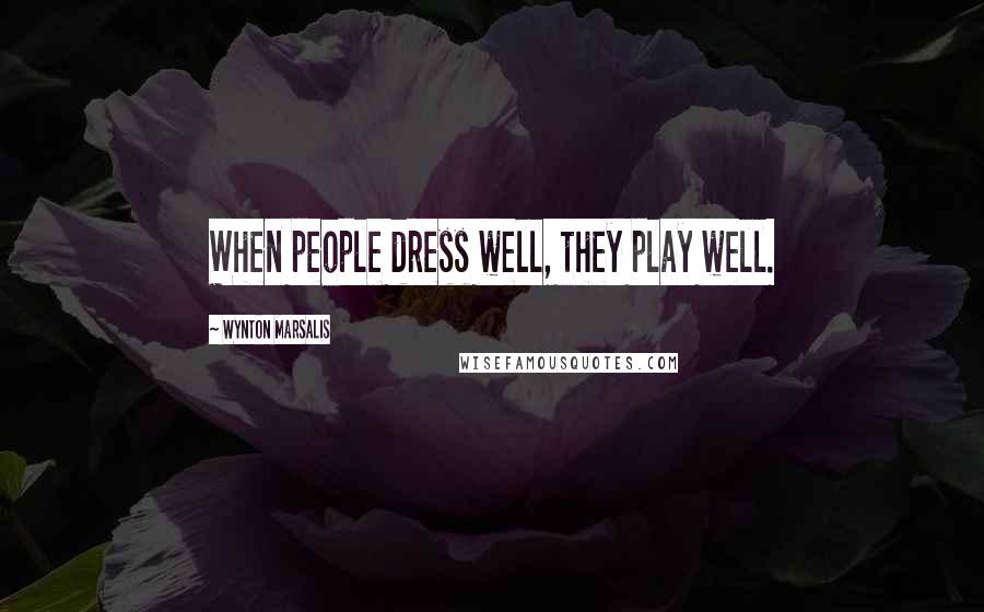Wynton Marsalis Quotes: When people dress well, they play well.
