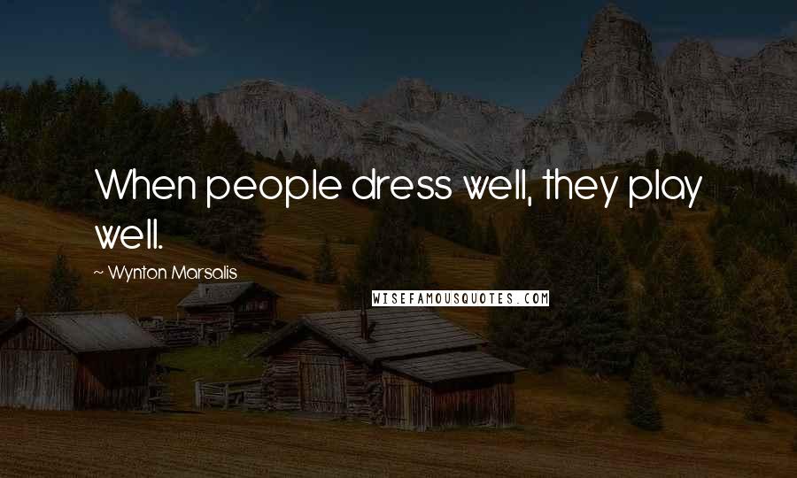 Wynton Marsalis Quotes: When people dress well, they play well.