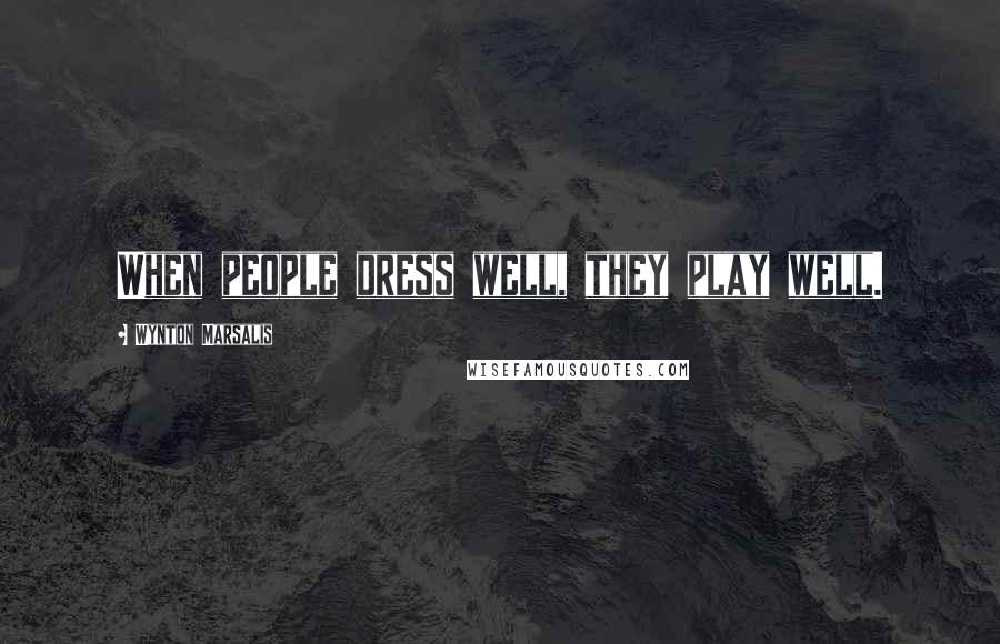 Wynton Marsalis Quotes: When people dress well, they play well.