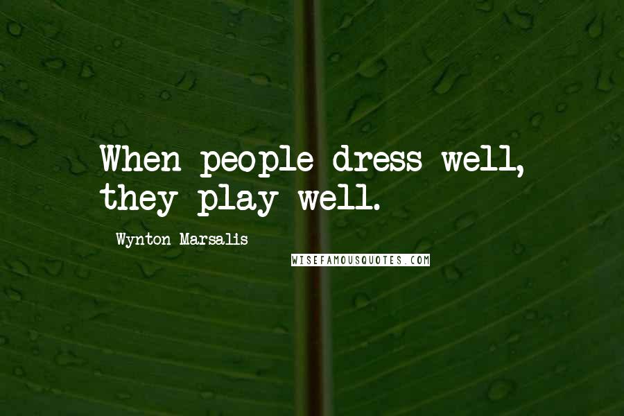 Wynton Marsalis Quotes: When people dress well, they play well.
