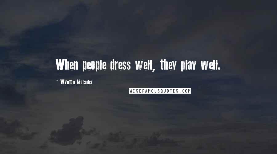 Wynton Marsalis Quotes: When people dress well, they play well.