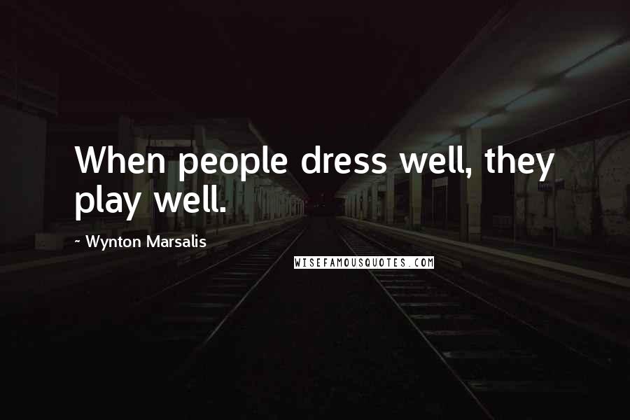 Wynton Marsalis Quotes: When people dress well, they play well.