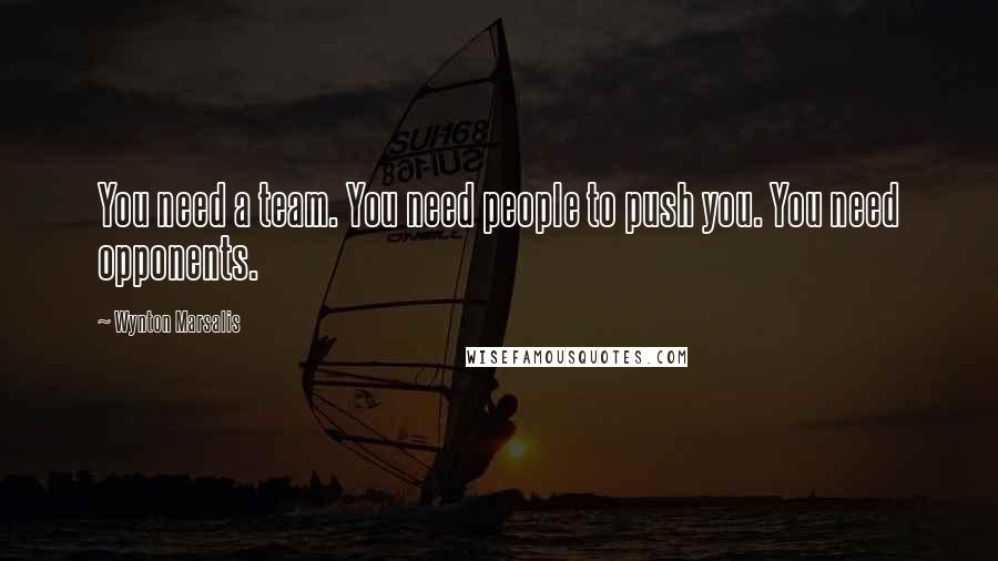 Wynton Marsalis Quotes: You need a team. You need people to push you. You need opponents.