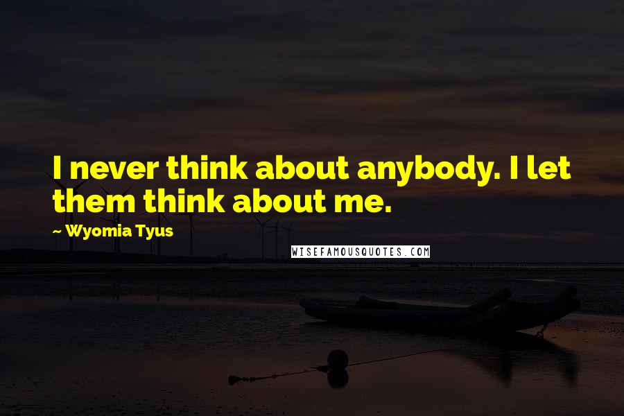 Wyomia Tyus Quotes: I never think about anybody. I let them think about me.