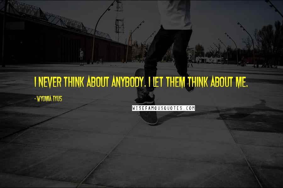 Wyomia Tyus Quotes: I never think about anybody. I let them think about me.