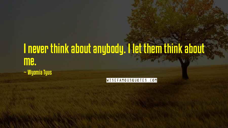 Wyomia Tyus Quotes: I never think about anybody. I let them think about me.