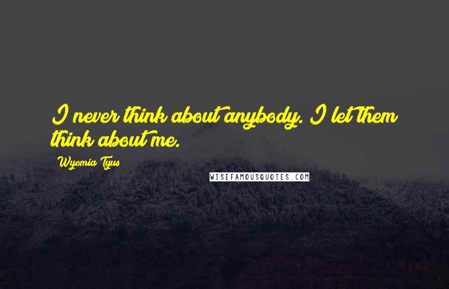 Wyomia Tyus Quotes: I never think about anybody. I let them think about me.