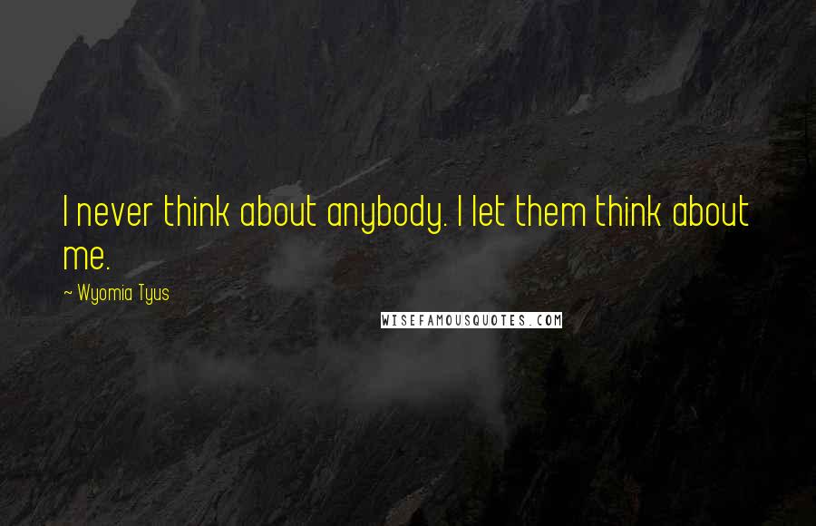 Wyomia Tyus Quotes: I never think about anybody. I let them think about me.