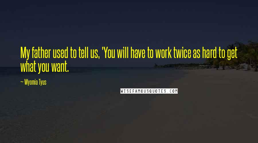 Wyomia Tyus Quotes: My father used to tell us, 'You will have to work twice as hard to get what you want.