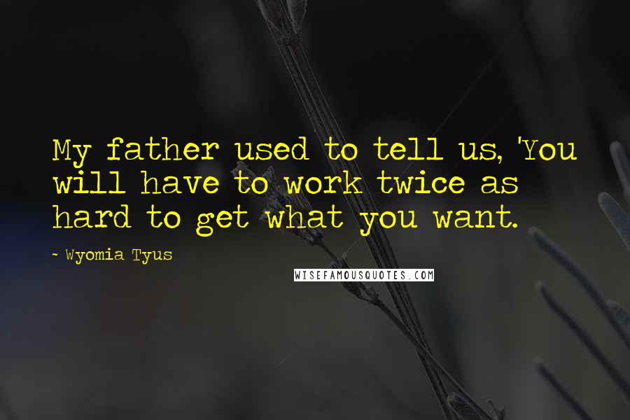 Wyomia Tyus Quotes: My father used to tell us, 'You will have to work twice as hard to get what you want.