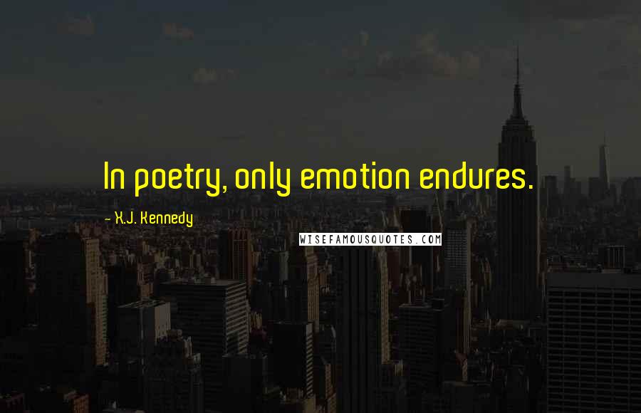 X.J. Kennedy Quotes: In poetry, only emotion endures.